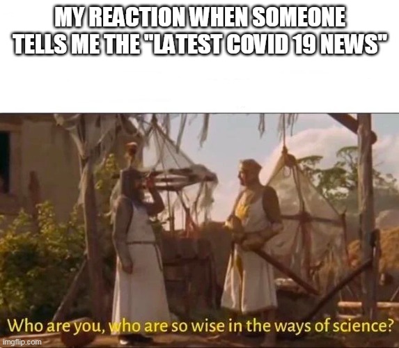 Monty Python and the Holy grail Ways of science Wise | MY REACTION WHEN SOMEONE TELLS ME THE "LATEST COVID 19 NEWS" | image tagged in monty python and the holy grail ways of science wise | made w/ Imgflip meme maker