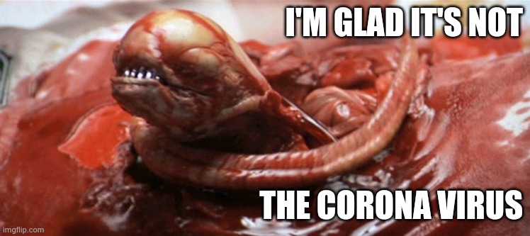 alien chestburster | I'M GLAD IT'S NOT THE CORONA VIRUS | image tagged in alien chestburster | made w/ Imgflip meme maker