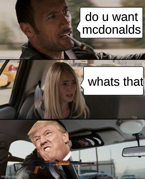The Rock Driving Meme | do u want mcdonalds; whats that | image tagged in memes,the rock driving | made w/ Imgflip meme maker