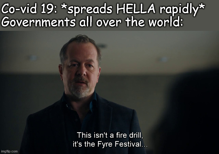 It's Not A Drill | Co-vid 19: *spreads HELLA rapidly*
Governments all over the world: | image tagged in billions,fyrefest,coronavirus | made w/ Imgflip meme maker