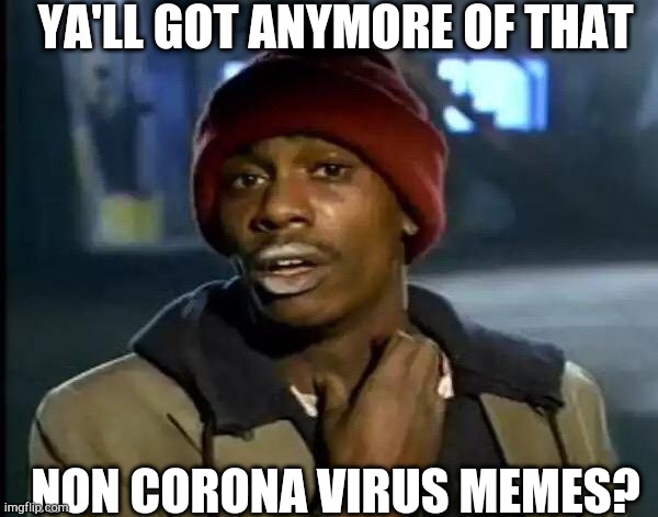 Y'all Got Any More Of That Meme | YA'LL GOT ANYMORE OF THAT; NON CORONA VIRUS MEMES? | image tagged in memes,y'all got any more of that | made w/ Imgflip meme maker