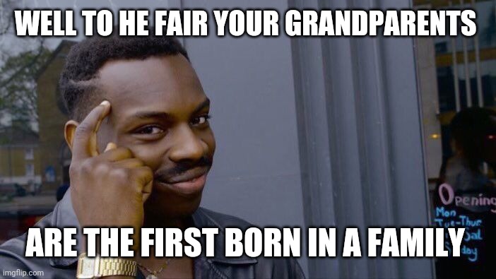 Roll Safe Think About It Meme | WELL TO HE FAIR YOUR GRANDPARENTS ARE THE FIRST BORN IN A FAMILY | image tagged in memes,roll safe think about it | made w/ Imgflip meme maker