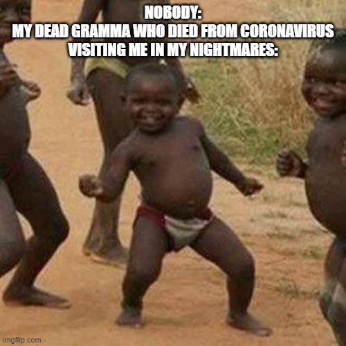 Third World Success Kid | NOBODY:
MY DEAD GRAMMA WHO DIED FROM CORONAVIRUS VISITING ME IN MY NIGHTMARES: | image tagged in memes,third world success kid | made w/ Imgflip meme maker