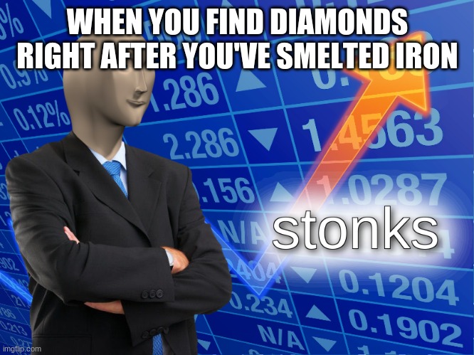 stonks | WHEN YOU FIND DIAMONDS RIGHT AFTER YOU'VE SMELTED IRON | image tagged in stonks | made w/ Imgflip meme maker