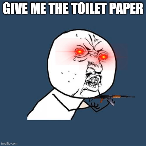 Y U No | GIVE ME THE TOILET PAPER | image tagged in memes,y u no | made w/ Imgflip meme maker
