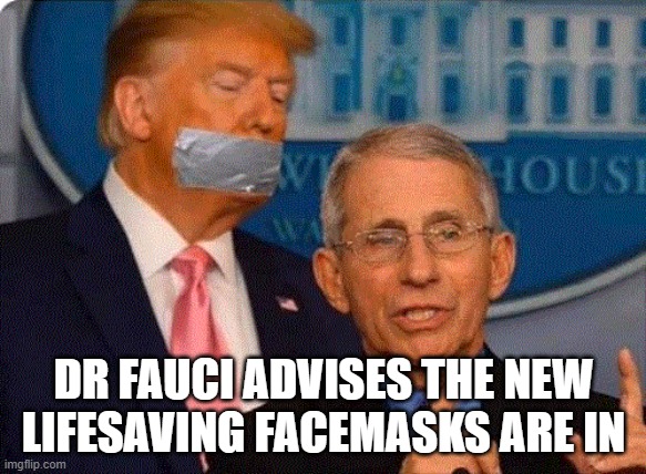 DR FAUCI ADVISES THE NEW
LIFESAVING FACEMASKS ARE IN | image tagged in trump,fauci,covid-19,corona,coronavirus,facemask | made w/ Imgflip meme maker
