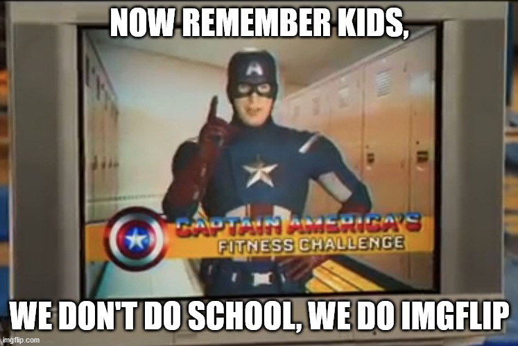 Now Remember Kids | NOW REMEMBER KIDS, WE DON'T DO SCHOOL, WE DO IMGFLIP | image tagged in now remember kids | made w/ Imgflip meme maker