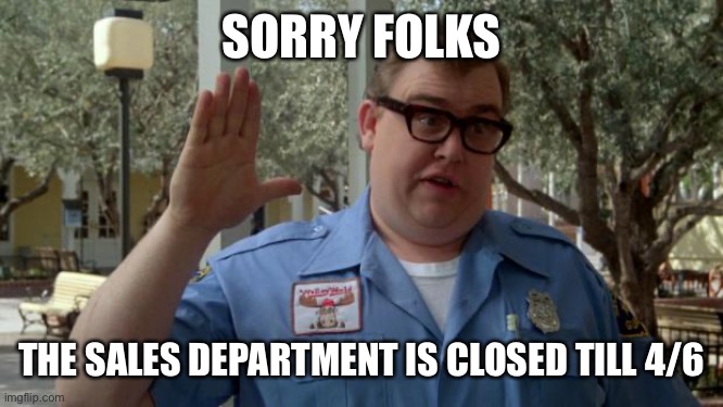 John Candy - Closed | SORRY FOLKS; THE SALES DEPARTMENT IS CLOSED TILL 4/6 | image tagged in john candy - closed | made w/ Imgflip meme maker