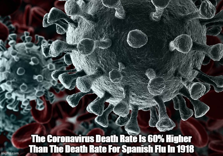 "Currently, The Coronavirus Death Rate Is 60% Higher That The Death Rate For Spanish Flu In 1918" | The Coronavirus Death Rate Is 60% Higher Than The Death Rate For Spanish Flu In 1918 | image tagged in coronavirus,covid-19,the spanish flu of 1918 | made w/ Imgflip meme maker
