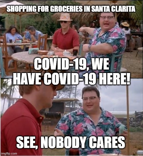 See Nobody Cares | SHOPPING FOR GROCERIES IN SANTA CLARITA; COVID-19, WE HAVE COVID-19 HERE! SEE, NOBODY CARES | image tagged in memes,see nobody cares | made w/ Imgflip meme maker