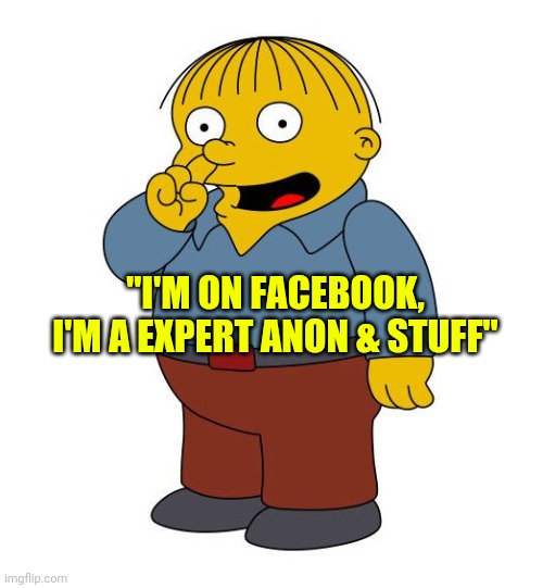 Ralph Wiggums Picking Nose | "I'M ON FACEBOOK, I'M A EXPERT ANON & STUFF" | image tagged in ralph wiggums picking nose | made w/ Imgflip meme maker