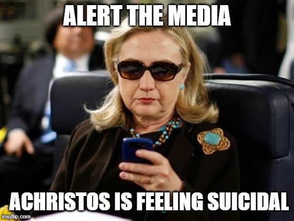 Hillary Clinton Cellphone Meme | ALERT THE MEDIA ACHRISTOS IS FEELING SUICIDAL | image tagged in memes,hillary clinton cellphone | made w/ Imgflip meme maker