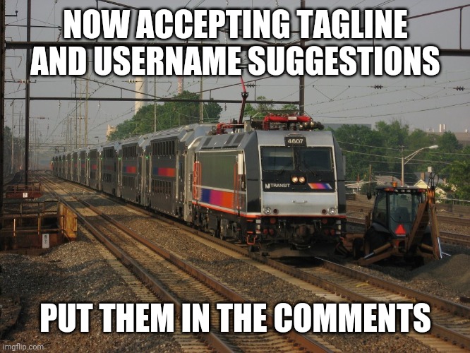 NJ Transit | NOW ACCEPTING TAGLINE AND USERNAME SUGGESTIONS; PUT THEM IN THE COMMENTS | image tagged in nj transit | made w/ Imgflip meme maker