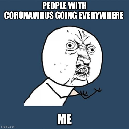 Y U No | PEOPLE WITH CORONAVIRUS GOING EVERYWHERE; ME | image tagged in memes,y u no | made w/ Imgflip meme maker