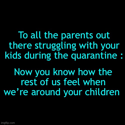 Hey, I’m just making an observation | To all the parents out there struggling with your kids during the quarantine :; Now you know how the rest of us feel when we’re around your children | image tagged in coronavirus,quarantine,kids,uh no thank you | made w/ Imgflip meme maker