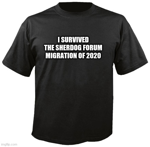 Blank T-Shirt | I SURVIVED THE SHERDOG FORUM MIGRATION OF 2020 | image tagged in blank t-shirt | made w/ Imgflip meme maker