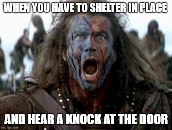 Braveheart  | WHEN YOU HAVE TO SHELTER IN PLACE; AND HEAR A KNOCK AT THE DOOR | image tagged in braveheart | made w/ Imgflip meme maker