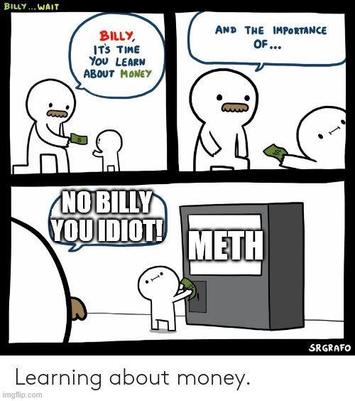 Billy Learning About Money | NO BILLY YOU IDIOT! METH | image tagged in billy learning about money | made w/ Imgflip meme maker
