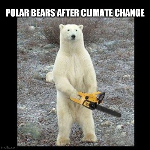 Chainsaw Bear Meme |  POLAR BEARS AFTER CLIMATE CHANGE | image tagged in memes,chainsaw bear | made w/ Imgflip meme maker
