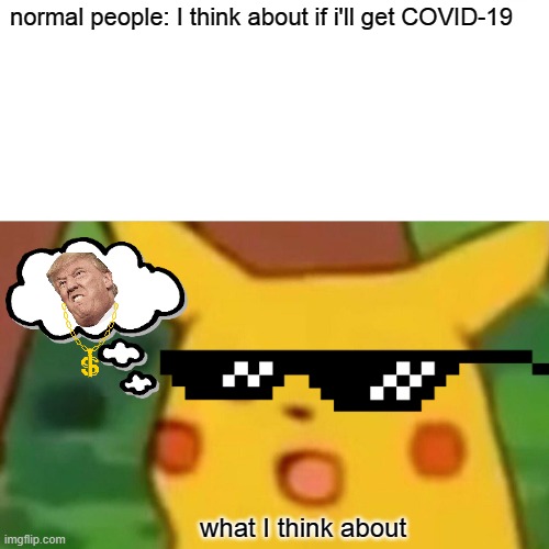 Surprised Pikachu Meme |  normal people: I think about if i'll get COVID-19; what I think about | image tagged in memes,surprised pikachu | made w/ Imgflip meme maker