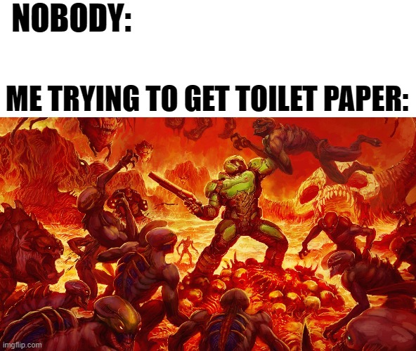Doomguy | NOBODY:; ME TRYING TO GET TOILET PAPER: | image tagged in doomguy | made w/ Imgflip meme maker