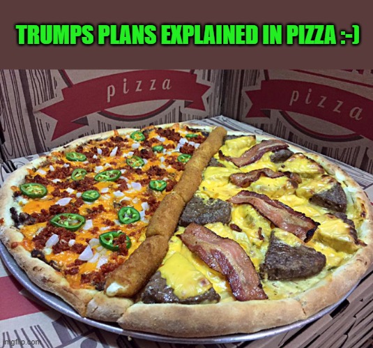 trumps wall | TRUMPS PLANS EXPLAINED IN PIZZA :-) | image tagged in donald trump,pizza | made w/ Imgflip meme maker