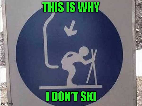 Getting to the top is such a pain in the ass | THIS IS WHY; I DON'T SKI | image tagged in just a joke | made w/ Imgflip meme maker