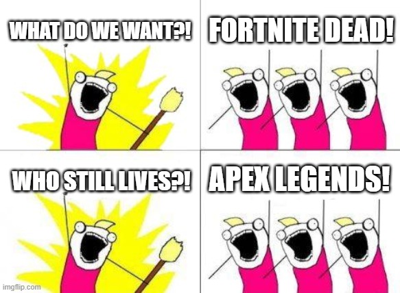 What Do We Want | WHAT DO WE WANT?! FORTNITE DEAD! APEX LEGENDS! WHO STILL LIVES?! | image tagged in memes,what do we want | made w/ Imgflip meme maker