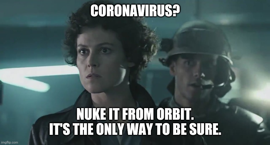CORONAVIRUS? NUKE IT FROM ORBIT. IT'S THE ONLY WAY TO BE SURE. | image tagged in coronavirus,covid-19,aliens,ripley | made w/ Imgflip meme maker