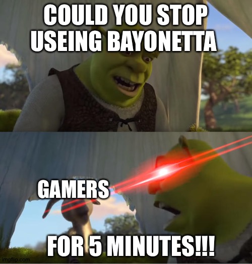 Shrek For Five Minutes | COULD YOU STOP USEING BAYONETTA; GAMERS; FOR 5 MINUTES!!! | image tagged in shrek for five minutes | made w/ Imgflip meme maker