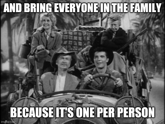 Beverly Hillbillies | AND BRING EVERYONE IN THE FAMILY BECAUSE IT'S ONE PER PERSON | image tagged in beverly hillbillies | made w/ Imgflip meme maker