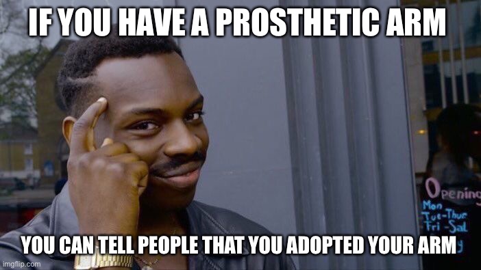 Roll Safe Think About It | IF YOU HAVE A PROSTHETIC ARM; YOU CAN TELL PEOPLE THAT YOU ADOPTED YOUR ARM | image tagged in memes,roll safe think about it | made w/ Imgflip meme maker