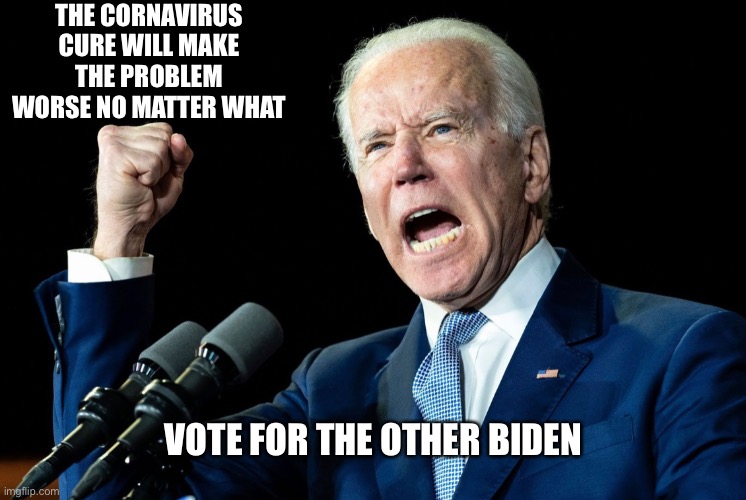 Crazy joe | THE CORNAVIRUS CURE WILL MAKE THE PROBLEM WORSE NO MATTER WHAT; VOTE FOR THE OTHER BIDEN | image tagged in biden,coronavirus | made w/ Imgflip meme maker