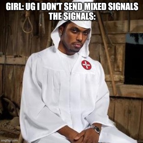 black kkk |  GIRL: UG I DON'T SEND MIXED SIGNALS


THE SIGNALS: | image tagged in black kkk | made w/ Imgflip meme maker