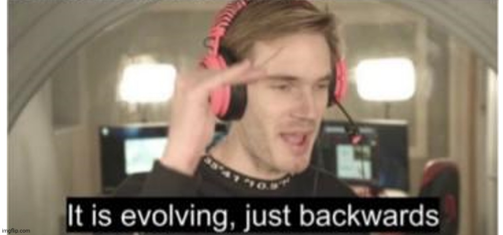 its evolving just backwards | image tagged in its evolving just backwards | made w/ Imgflip meme maker