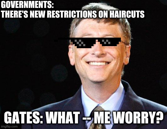 Bill gates | GOVERNMENTS: 
THERE'S NEW RESTRICTIONS ON HAIRCUTS; GATES: WHAT -- ME WORRY? | image tagged in bill gates | made w/ Imgflip meme maker