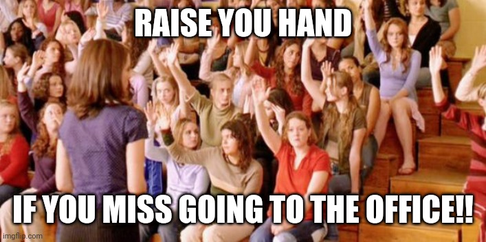 Raise your hand if you have ever been personally victimized by R | RAISE YOU HAND; IF YOU MISS GOING TO THE OFFICE!! | image tagged in raise your hand if you have ever been personally victimized by r | made w/ Imgflip meme maker