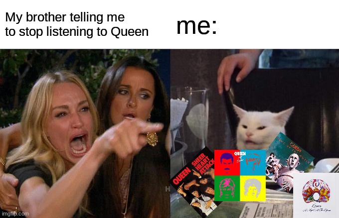 Woman Yelling At Cat | My brother telling me to stop listening to Queen; me: | image tagged in memes,woman yelling at cat | made w/ Imgflip meme maker
