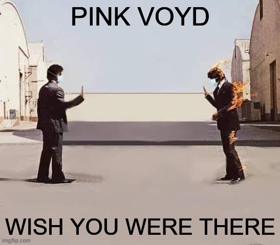 PINK VOYD; WISH YOU WERE THERE | image tagged in pink floyd,coronavirus,parody | made w/ Imgflip meme maker