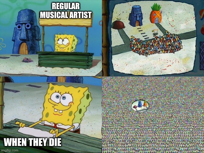 Spongebob hype stand | REGULAR MUSICAL ARTIST; WHEN THEY DIE | image tagged in spongebob hype stand | made w/ Imgflip meme maker