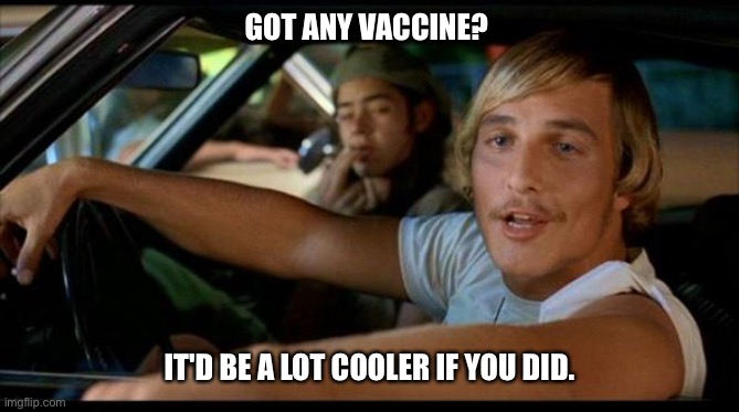 Matthew Mcconaughey | GOT ANY VACCINE? IT'D BE A LOT COOLER IF YOU DID. | image tagged in matthew mcconaughey | made w/ Imgflip meme maker