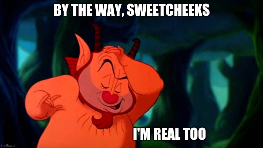 BY THE WAY, SWEETCHEEKS; I'M REAL TOO | made w/ Imgflip meme maker