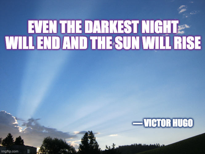The Sun Will Rise | EVEN THE DARKEST NIGHT WILL END AND THE SUN WILL RISE; — VICTOR HUGO | image tagged in hope,sunrise | made w/ Imgflip meme maker