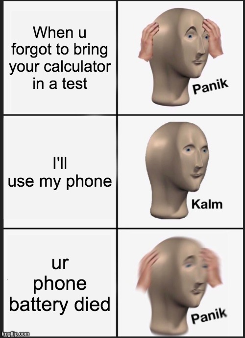 Panik Kalm Panik | When u forgot to bring your calculator in a test; I'll use my phone; ur phone battery died | image tagged in memes,panik kalm panik | made w/ Imgflip meme maker