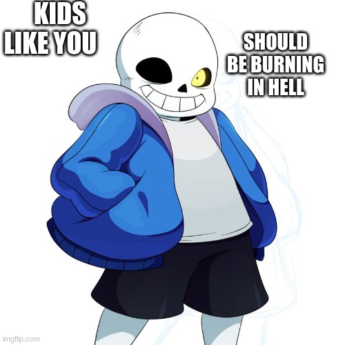 Sans Undertale | KIDS LIKE YOU; SHOULD BE BURNING IN HELL | image tagged in sans undertale | made w/ Imgflip meme maker