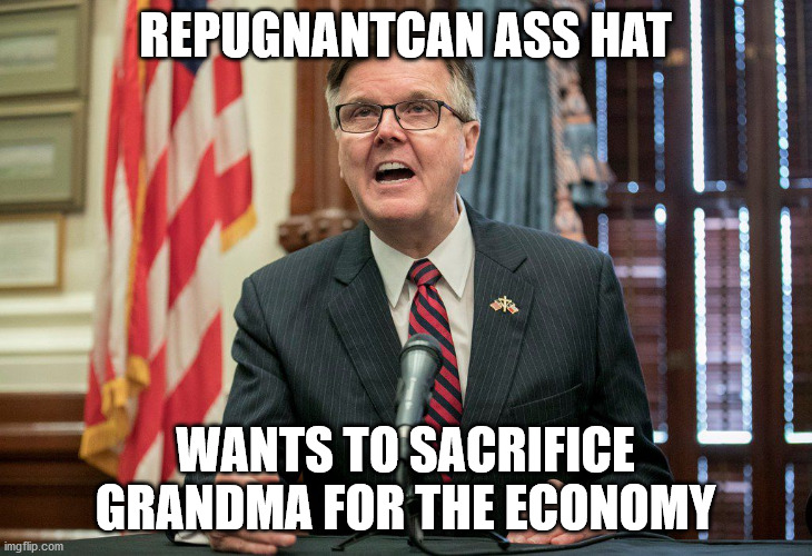 Lt. Gov Dan Patrick | REPUGNANTCAN ASS HAT; WANTS TO SACRIFICE GRANDMA FOR THE ECONOMY | image tagged in dan patrick,gop,trump,republicans,greed,die for dow | made w/ Imgflip meme maker