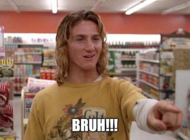 Spicoli | BRUH!!! | image tagged in spicoli | made w/ Imgflip meme maker