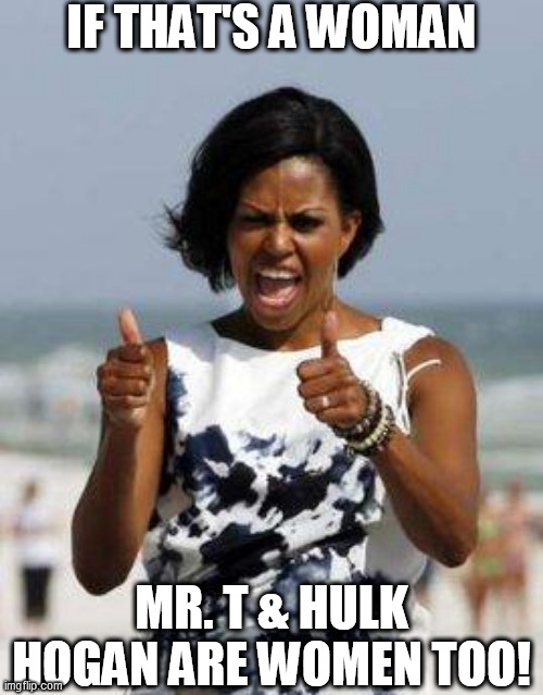 He's   NO FIRST  LADY! | IF THAT'S A WOMAN; MR. T & HULK HOGAN ARE WOMEN TOO! | image tagged in michelle obama approves,michelle is a  man,mr  t,hulk  hogan,woman nope | made w/ Imgflip meme maker