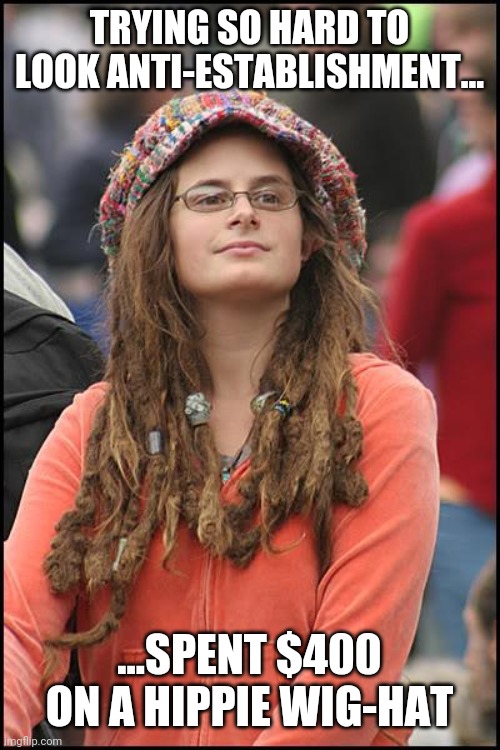 College Liberal | TRYING SO HARD TO LOOK ANTI-ESTABLISHMENT... ...SPENT $400 ON A HIPPIE WIG-HAT | image tagged in memes,college liberal | made w/ Imgflip meme maker