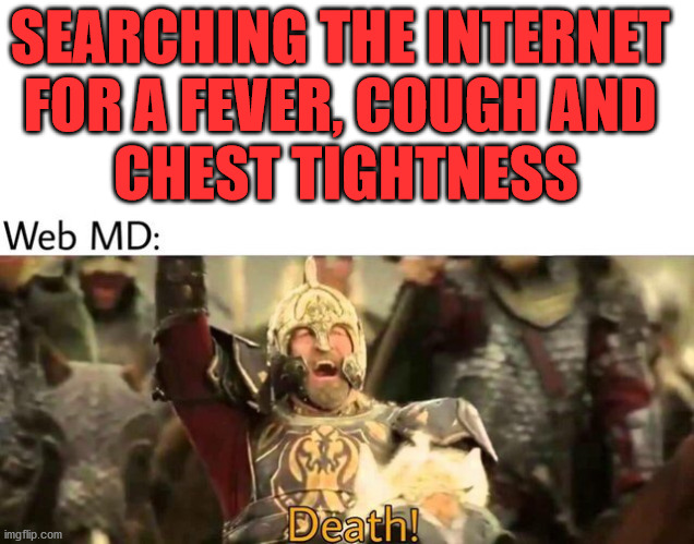 SEARCHING THE INTERNET 
FOR A FEVER, COUGH AND 
CHEST TIGHTNESS | made w/ Imgflip meme maker